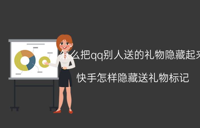 怎么把qq别人送的礼物隐藏起来 快手怎样隐藏送礼物标记？